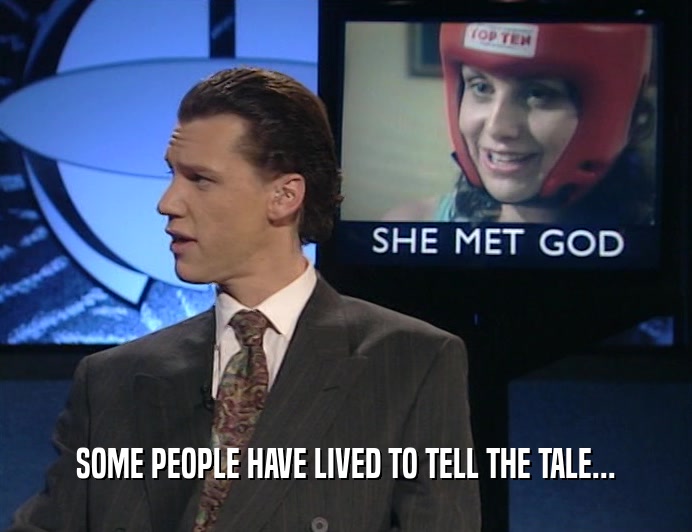 SOME PEOPLE HAVE LIVED TO TELL THE TALE...  