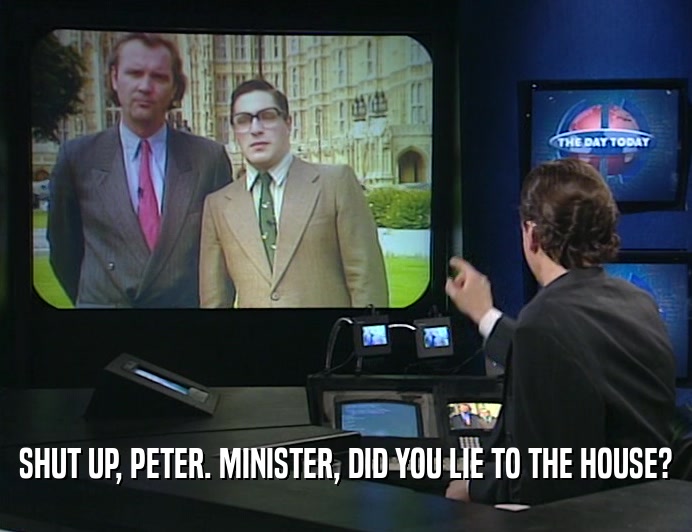 SHUT UP, PETER. MINISTER, DID YOU LIE TO THE HOUSE?
  
