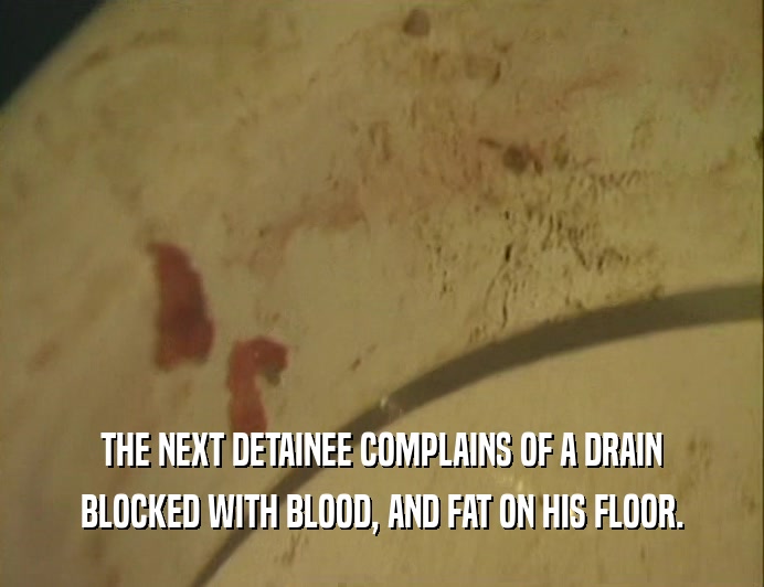THE NEXT DETAINEE COMPLAINS OF A DRAIN
 BLOCKED WITH BLOOD, AND FAT ON HIS FLOOR.
 