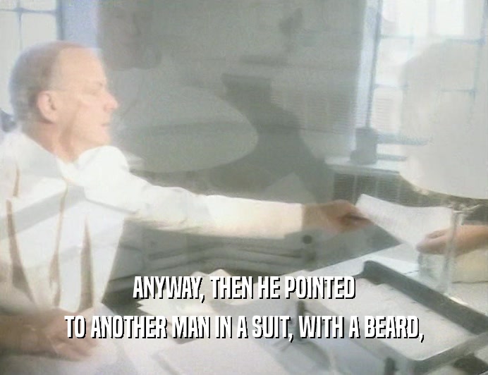 ANYWAY, THEN HE POINTED
 TO ANOTHER MAN IN A SUIT, WITH A BEARD,
 