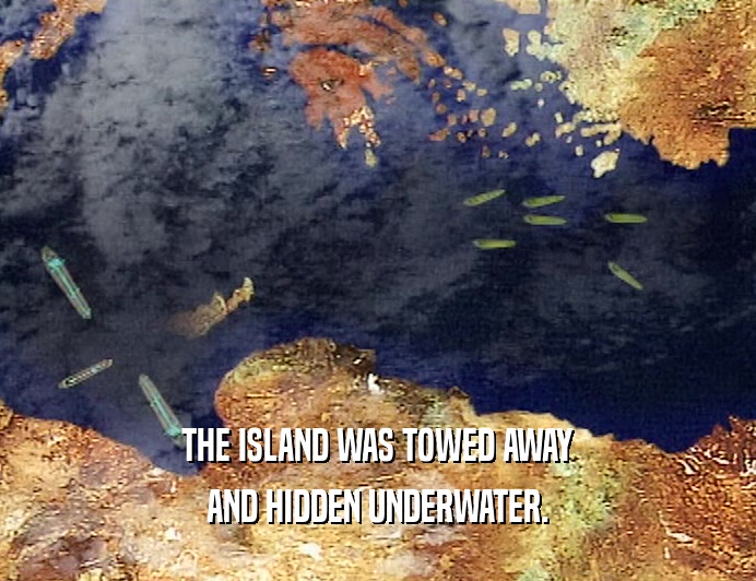THE ISLAND WAS TOWED AWAY
 AND HIDDEN UNDERWATER.
 