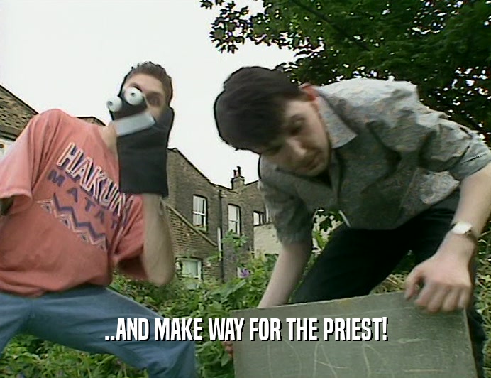 ..AND MAKE WAY FOR THE PRIEST!  