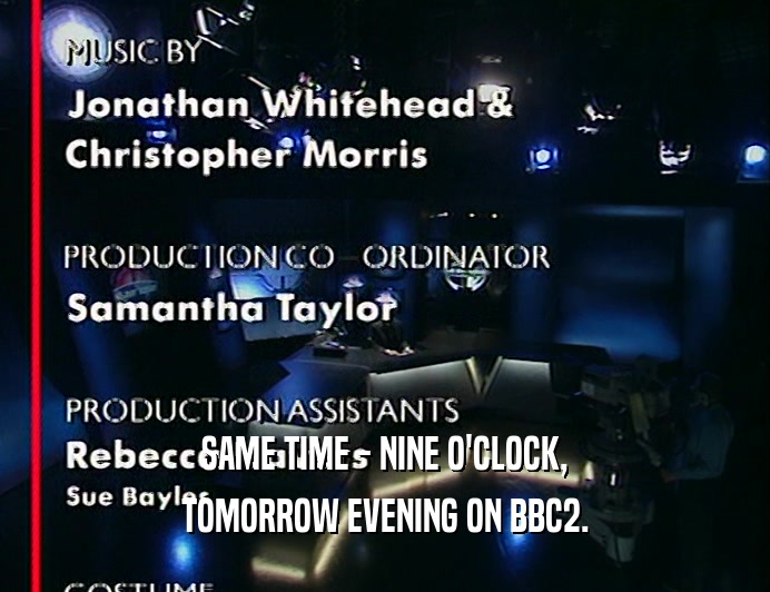 SAME TIME - NINE O'CLOCK, TOMORROW EVENING ON BBC2. 