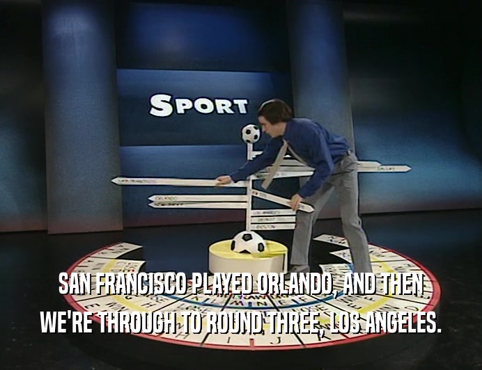 SAN FRANCISCO PLAYED ORLANDO, AND THEN WE'RE THROUGH TO ROUND THREE, LOS ANGELES. 