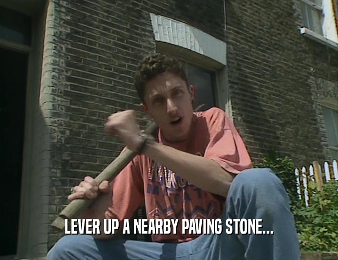 LEVER UP A NEARBY PAVING STONE...  