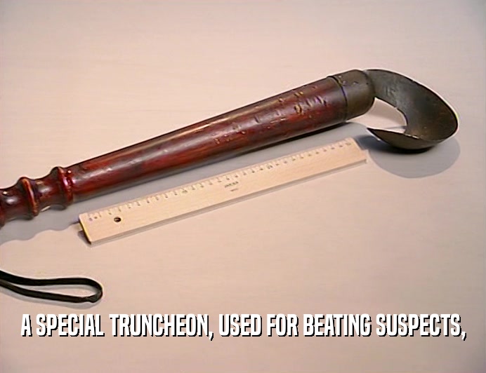 A SPECIAL TRUNCHEON, USED FOR BEATING SUSPECTS,
  