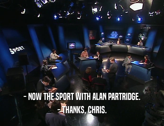 - NOW THE SPORT WITH ALAN PARTRIDGE.
 - THANKS, CHRIS.
 
