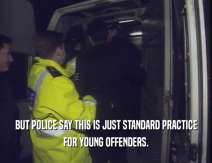 BUT POLICE SAY THIS IS JUST STANDARD PRACTICE
 FOR YOUNG OFFENDERS.
 