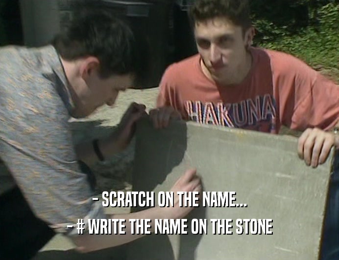 - SCRATCH ON THE NAME...
 - # WRITE THE NAME ON THE STONE
 