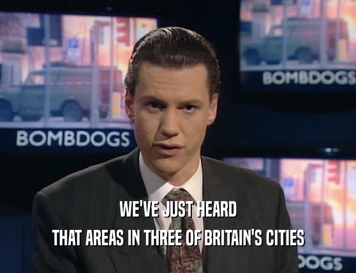 WE'VE JUST HEARD
 THAT AREAS IN THREE OF BRITAIN'S CITIES
 