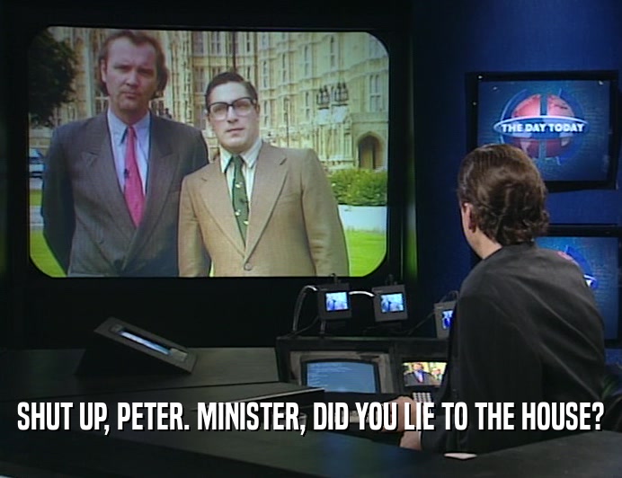 SHUT UP, PETER. MINISTER, DID YOU LIE TO THE HOUSE?
  