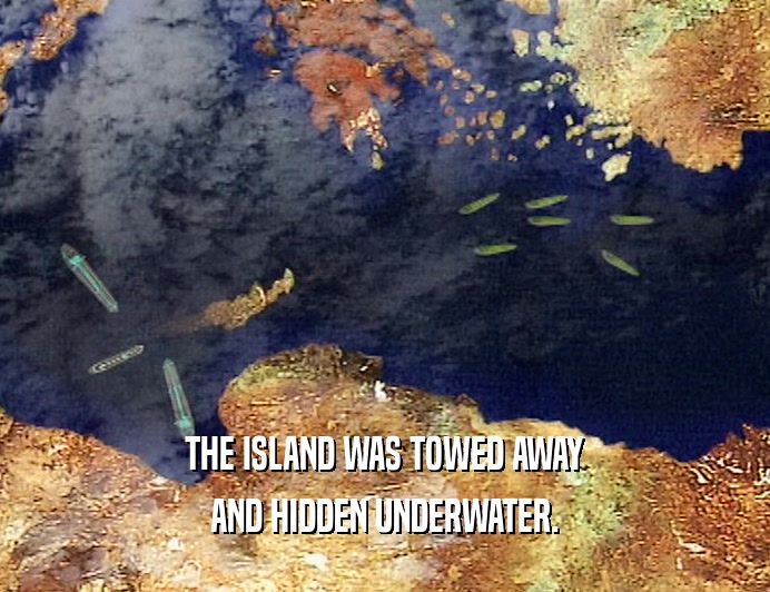 THE ISLAND WAS TOWED AWAY
 AND HIDDEN UNDERWATER.
 