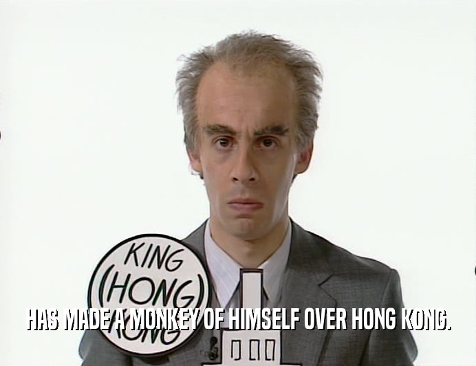 HAS MADE A MONKEY OF HIMSELF OVER HONG KONG.  