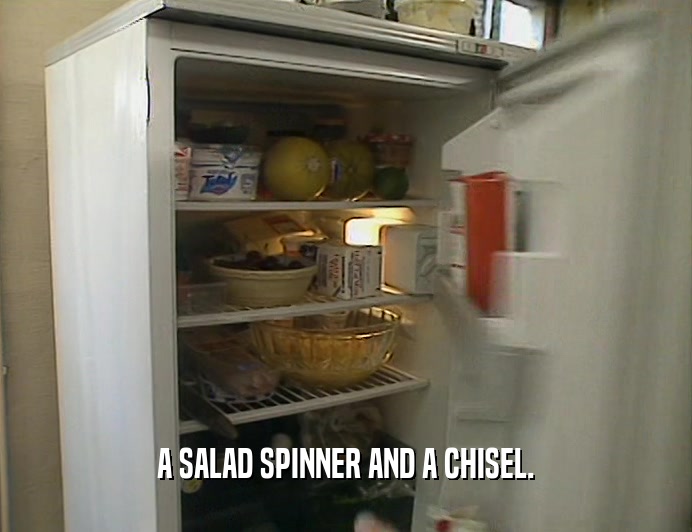 A SALAD SPINNER AND A CHISEL.  