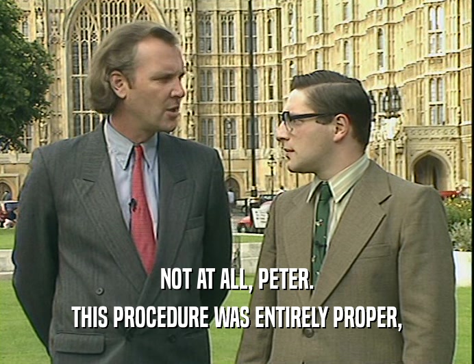 NOT AT ALL, PETER.
 THIS PROCEDURE WAS ENTIRELY PROPER,
 