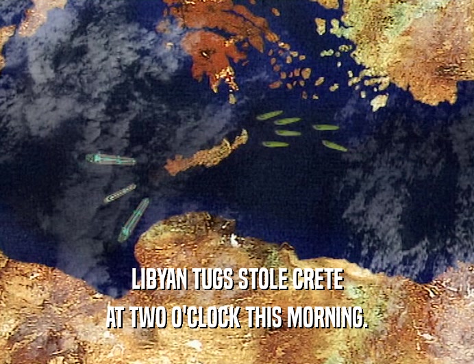 LIBYAN TUGS STOLE CRETE
 AT TWO O'CLOCK THIS MORNING.
 