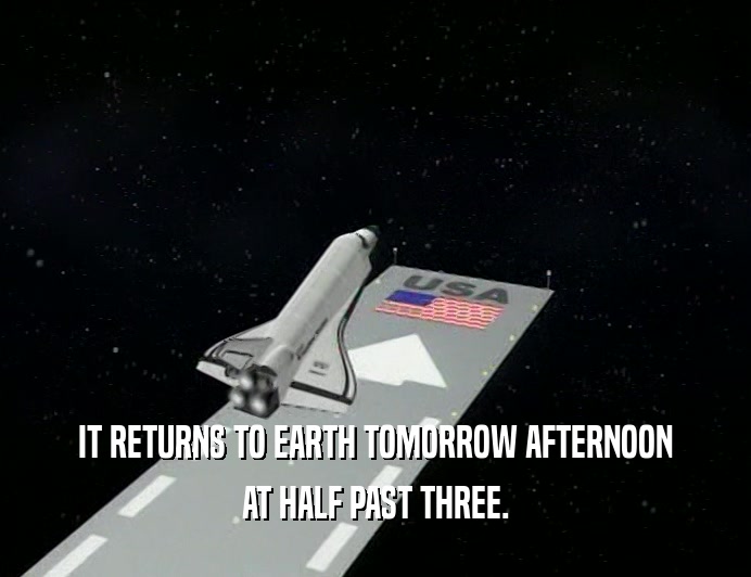 IT RETURNS TO EARTH TOMORROW AFTERNOON
 AT HALF PAST THREE.
 