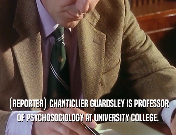 (REPORTER) CHANTICLIER GUARDSLEY IS PROFESSOR
 OF PSYCHOSOCIOLOGY AT UNIVERSITY COLLEGE.
 