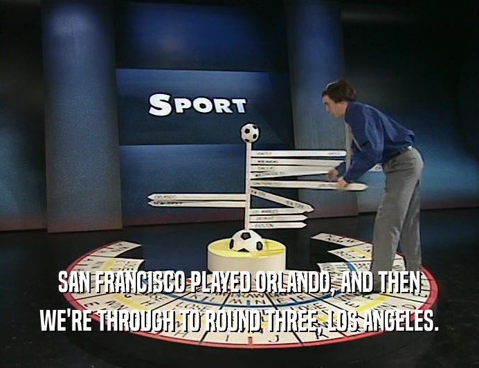 SAN FRANCISCO PLAYED ORLANDO, AND THEN WE'RE THROUGH TO ROUND THREE, LOS ANGELES. 