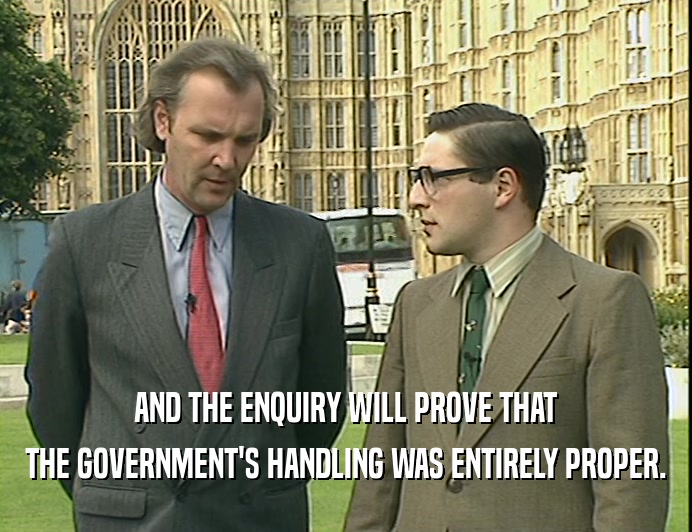 AND THE ENQUIRY WILL PROVE THAT
 THE GOVERNMENT'S HANDLING WAS ENTIRELY PROPER.
 