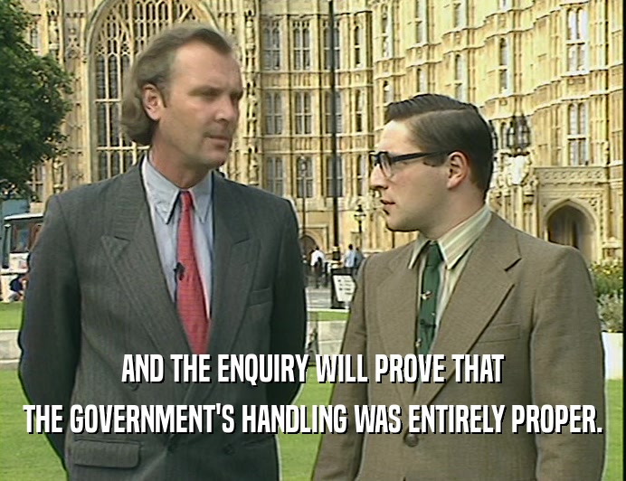 AND THE ENQUIRY WILL PROVE THAT
 THE GOVERNMENT'S HANDLING WAS ENTIRELY PROPER.
 
