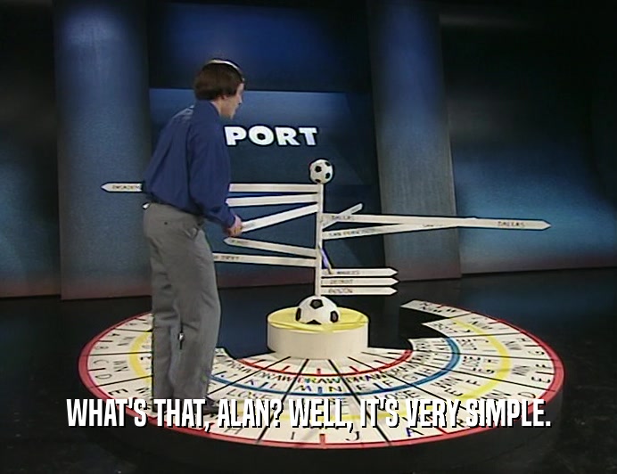 WHAT'S THAT, ALAN? WELL, IT'S VERY SIMPLE.  
