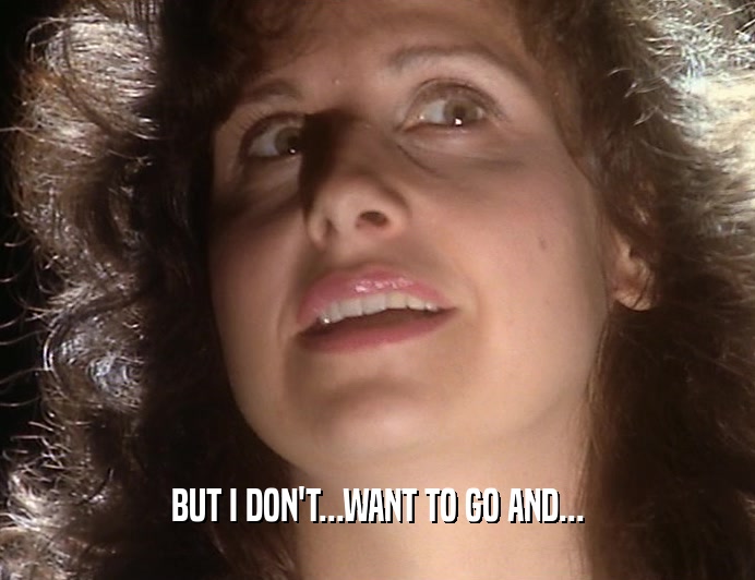 BUT I DON'T...WANT TO GO AND...  