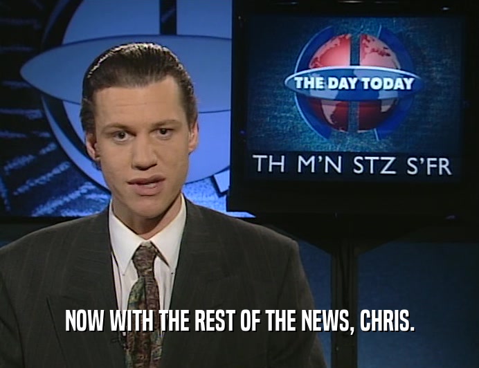 NOW WITH THE REST OF THE NEWS, CHRIS.
  