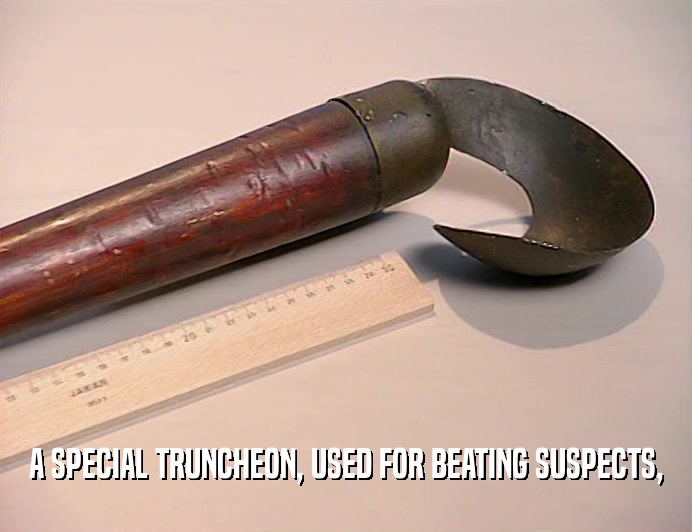 A SPECIAL TRUNCHEON, USED FOR BEATING SUSPECTS,
  