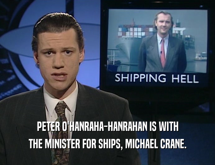 PETER O'HANRAHA-HANRAHAN IS WITH
 THE MINISTER FOR SHIPS, MICHAEL CRANE.
 