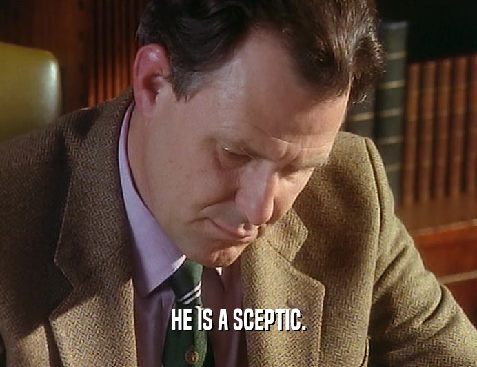 HE IS A SCEPTIC.  