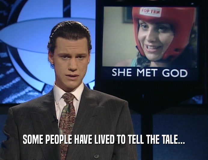 SOME PEOPLE HAVE LIVED TO TELL THE TALE...  