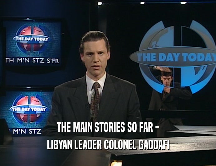 THE MAIN STORIES SO FAR - LIBYAN LEADER COLONEL GADDAFI 