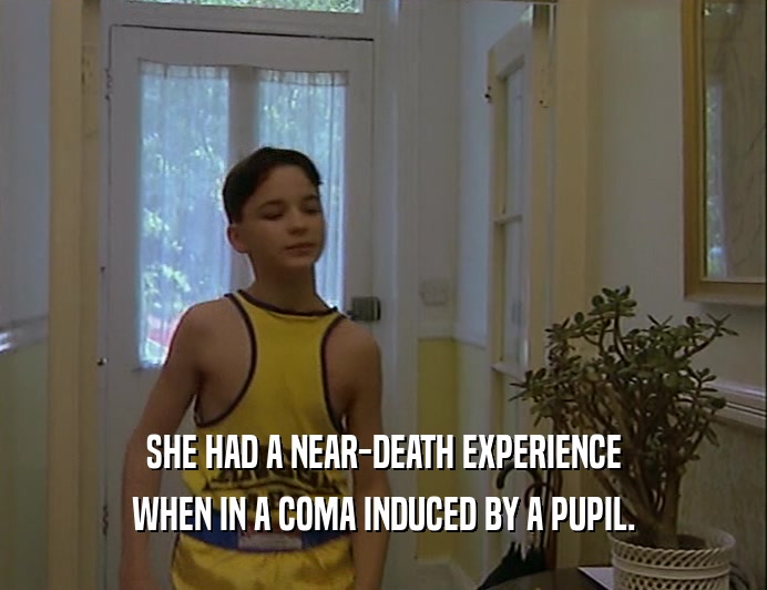 SHE HAD A NEAR-DEATH EXPERIENCE WHEN IN A COMA INDUCED BY A PUPIL. 