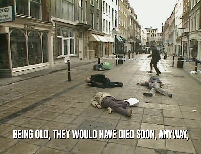 BEING OLD, THEY WOULD HAVE DIED SOON, ANYWAY,
  
