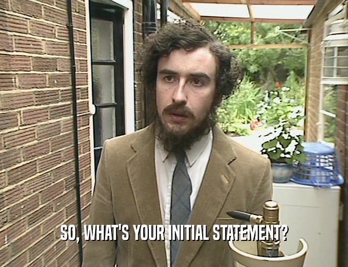 SO, WHAT'S YOUR INITIAL STATEMENT?  