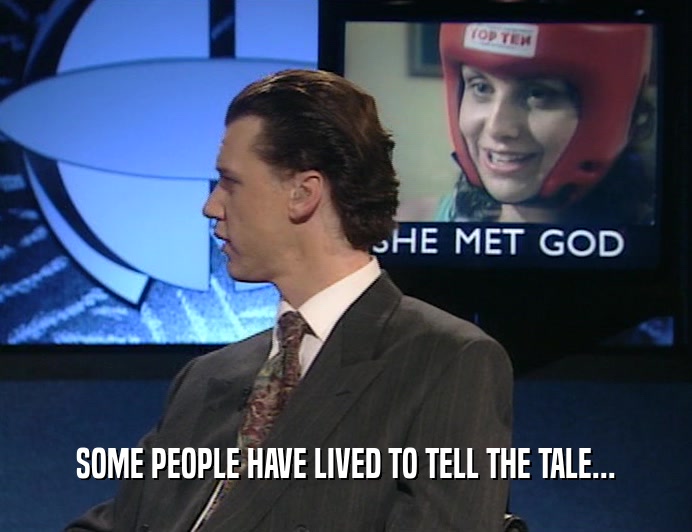 SOME PEOPLE HAVE LIVED TO TELL THE TALE...  