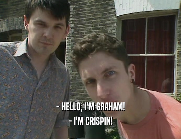 - HELLO, I'M GRAHAM! - I'M CRISPIN! 