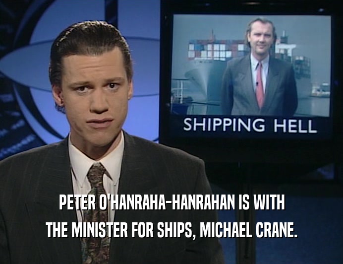 PETER O'HANRAHA-HANRAHAN IS WITH
 THE MINISTER FOR SHIPS, MICHAEL CRANE.
 
