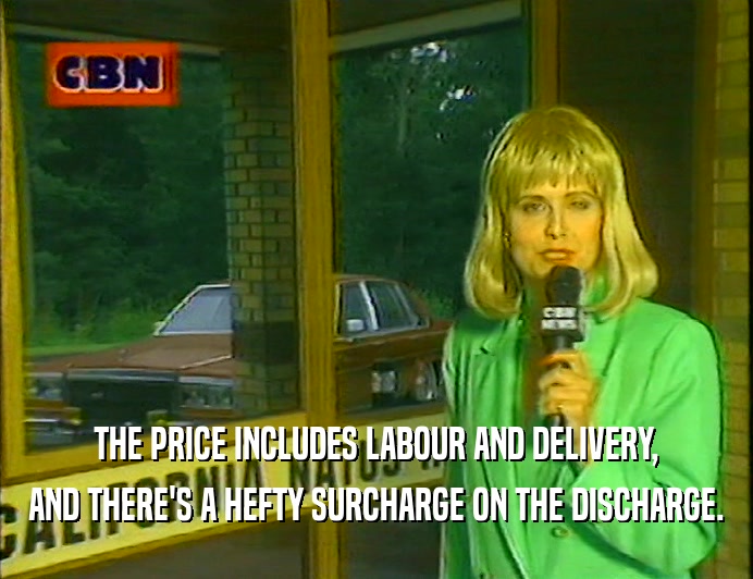 THE PRICE INCLUDES LABOUR AND DELIVERY,
 AND THERE'S A HEFTY SURCHARGE ON THE DISCHARGE.
 
