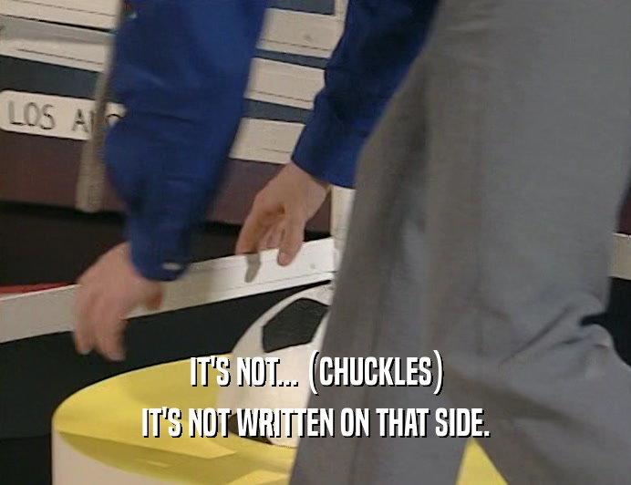IT'S NOT... (CHUCKLES) IT'S NOT WRITTEN ON THAT SIDE. 