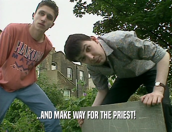..AND MAKE WAY FOR THE PRIEST!  