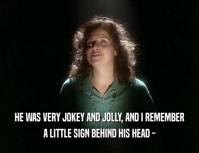 HE WAS VERY JOKEY AND JOLLY, AND I REMEMBER
 A LITTLE SIGN BEHIND HIS HEAD -
 