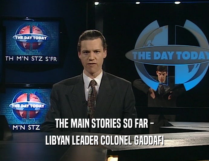 THE MAIN STORIES SO FAR -
 LIBYAN LEADER COLONEL GADDAFI
 