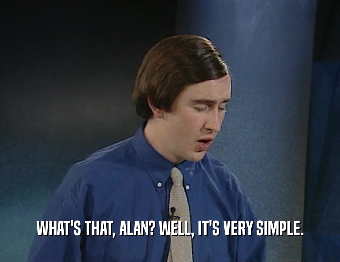 WHAT'S THAT, ALAN? WELL, IT'S VERY SIMPLE.  