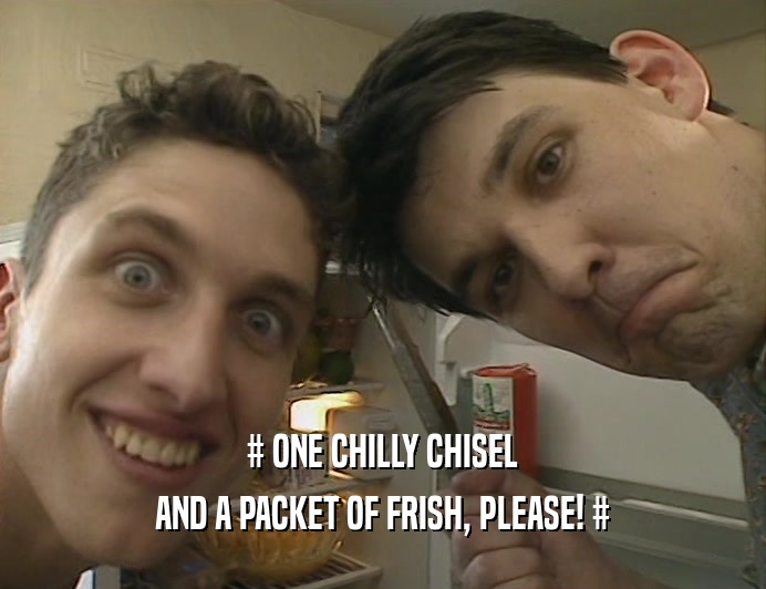 # ONE CHILLY CHISEL AND A PACKET OF FRISH, PLEASE! # 