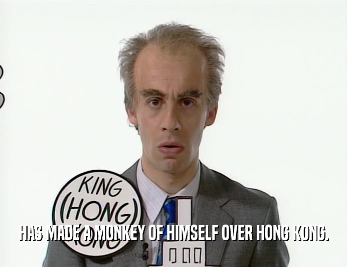 HAS MADE A MONKEY OF HIMSELF OVER HONG KONG.  