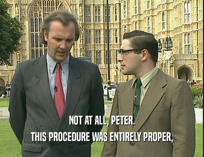 NOT AT ALL, PETER.
 THIS PROCEDURE WAS ENTIRELY PROPER,
 