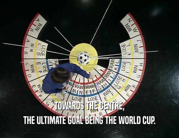 TOWARDS THE CENTRE,
 THE ULTIMATE GOAL BEING THE WORLD CUP.
 