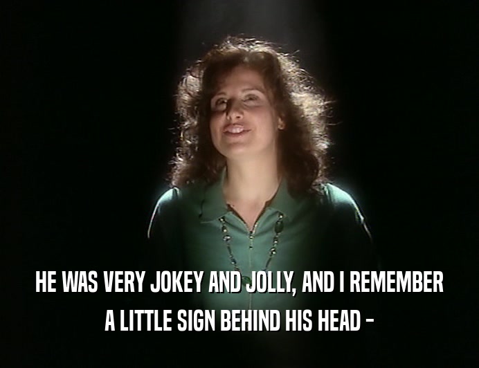 HE WAS VERY JOKEY AND JOLLY, AND I REMEMBER
 A LITTLE SIGN BEHIND HIS HEAD -
 